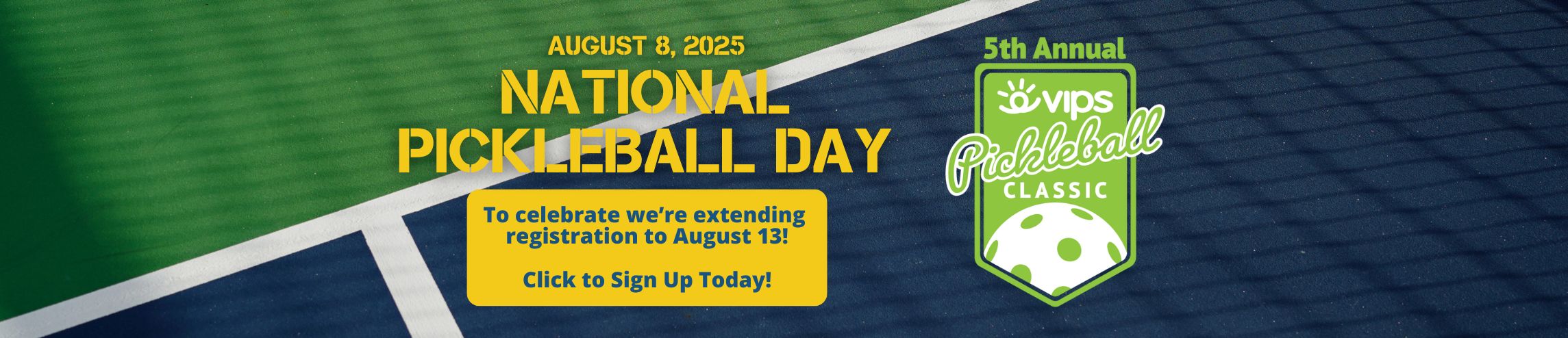 Graphic says August 8, 2025, National Pickleball Day. To celebrate we're extending registration to August 13! Contains VIPS Pickleball Classic logo, background is pickleball court with the shadow of a net cast on it.