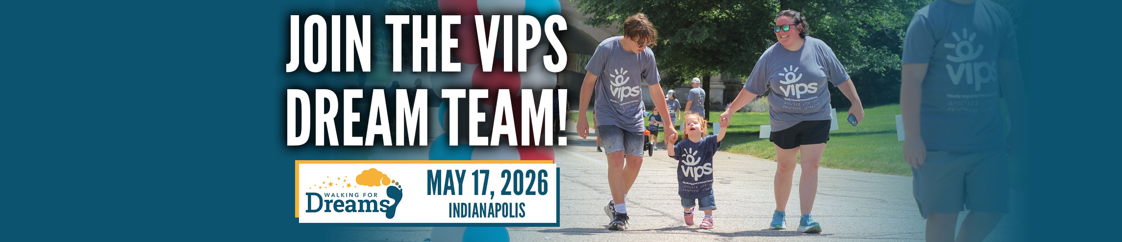 A brother and mom hold hands with a little girl who is smiling as she walks. Copy says "Join the VIPS Dream Team!" and May 17, 2026, Indianapolis, with the Walking for Dreams logo.
